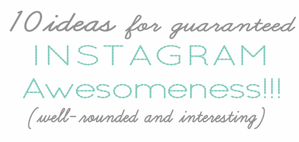 10 Ideas for Guaranteed Instagram Awesomeness! Blog Hop